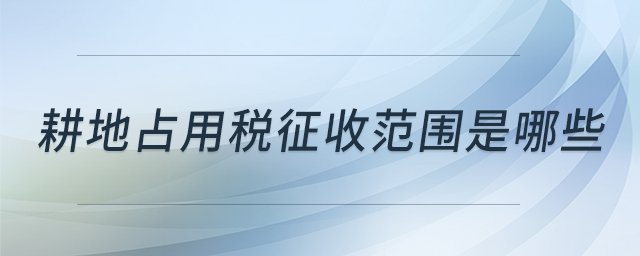 耕地占用稅征收范圍是哪些