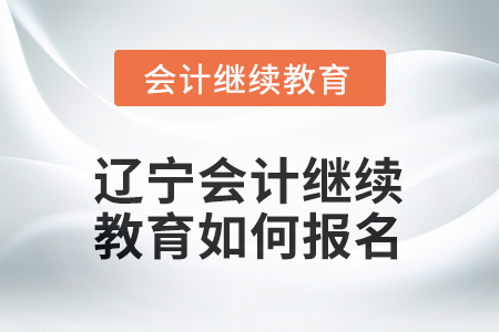 2026年遼寧會計繼續(xù)教育如何報名？