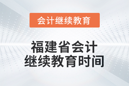 2026年度福建省會(huì)計(jì)繼續(xù)教育時(shí)間安排 2026年度福建省會(huì)計(jì)繼續(xù)教育時(shí)間安排