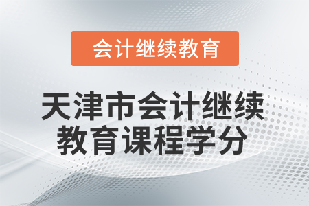 2026年天津市會(huì)計(jì)繼續(xù)教育課程學(xué)分 2026年天津市會(huì)計(jì)繼續(xù)教育課程學(xué)分