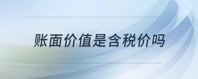 賬面價(jià)值是含稅價(jià)嗎 賬面價(jià)值是含稅價(jià)嗎