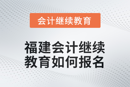 2026年福建會計人員繼續(xù)教育如何報名？