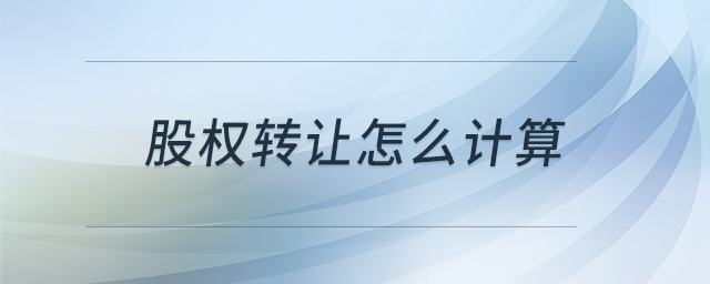 股權(quán)轉(zhuǎn)讓怎么計(jì)算 股權(quán)轉(zhuǎn)讓怎么計(jì)算