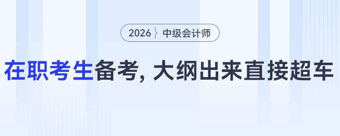 大綱未發(fā)布也能學(xué)！2026年中級(jí)會(huì)計(jì)在職考生：現(xiàn)階段這樣備考，等大綱出來(lái)直接超車