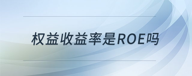 權(quán)益收益率是roe嗎 權(quán)益收益率是roe嗎