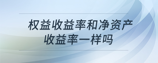 權(quán)益收益率和凈資產(chǎn)收益率一樣嗎
