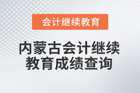 2026年內(nèi)蒙古自治區(qū)會計繼續(xù)教育成績查詢 2026年內(nèi)蒙古自治區(qū)會計繼續(xù)教育成績查詢