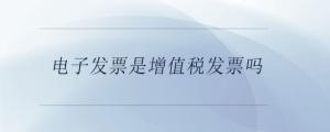 電子發(fā)票是增值稅發(fā)票嗎