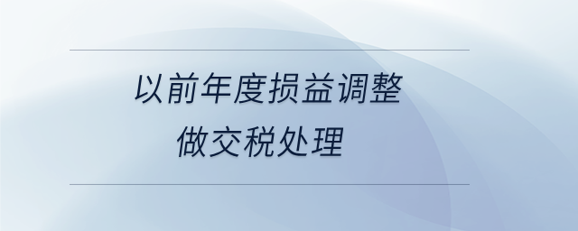 以前年度損益調(diào)整做交稅處理