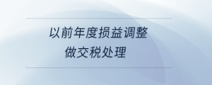 以前年度損益調(diào)整做交稅處理