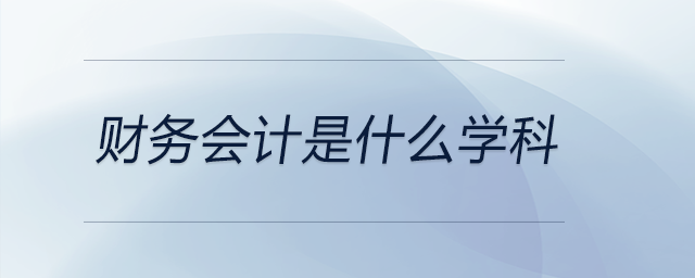財(cái)務(wù)會(huì)計(jì)是什么學(xué)科