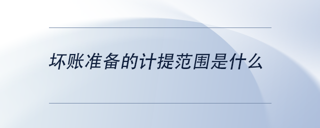 中級(jí)會(huì)計(jì)壞賬準(zhǔn)備的計(jì)提范圍是什么