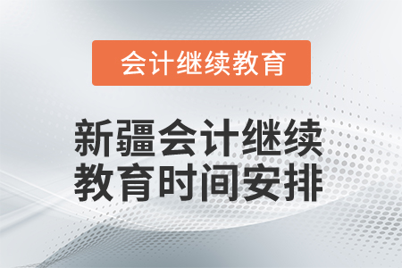 2026年新疆會(huì)計(jì)繼續(xù)教育時(shí)間安排 2026年新疆會(huì)計(jì)繼續(xù)教育時(shí)間安排