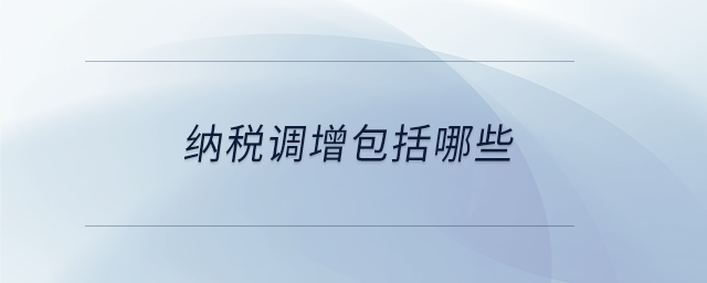 納稅調(diào)增包括哪些 納稅調(diào)增包括哪些