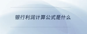 銀行利潤計(jì)算公式是什么