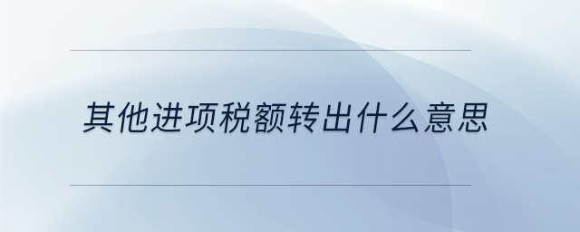 其他進項稅額轉(zhuǎn)出什么意思