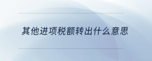 其他進項稅額轉(zhuǎn)出什么意思