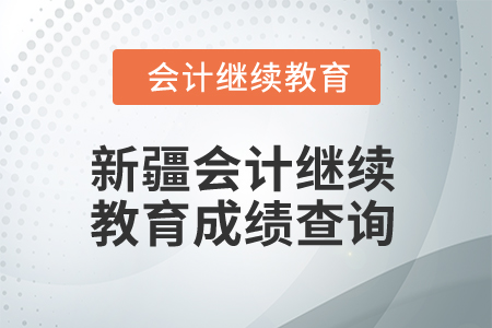 2026年新疆會計人員繼續(xù)教育查詢成績?nèi)肟? alt=