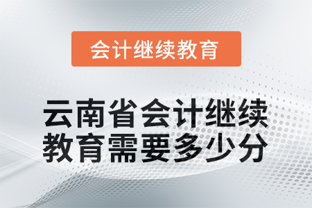 2026年云南省會(huì)計(jì)人員繼續(xù)教育需要多少分？