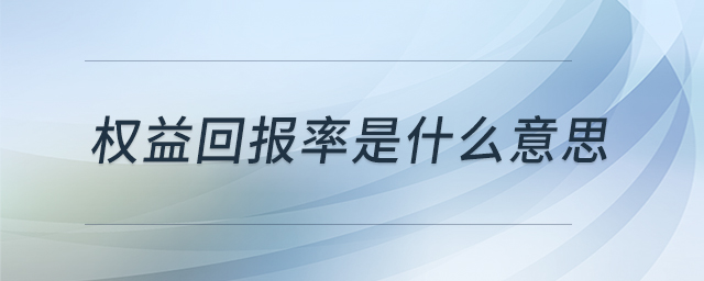 權(quán)益回報(bào)率是什么意思 權(quán)益回報(bào)率是什么意思