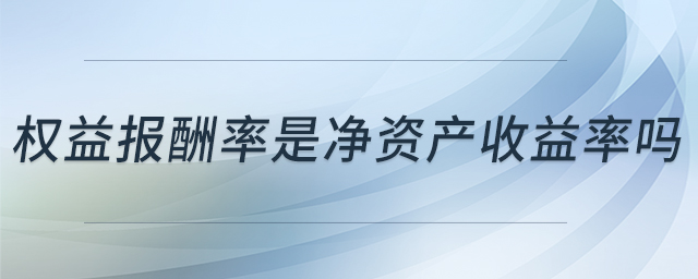 權(quán)益報(bào)酬率是凈資產(chǎn)收益率嗎 權(quán)益報(bào)酬率是凈資產(chǎn)收益率嗎