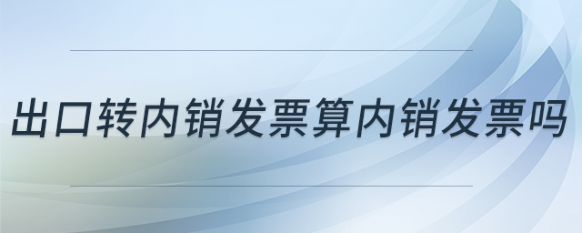 出口轉(zhuǎn)內(nèi)銷發(fā)票算內(nèi)銷發(fā)票嗎