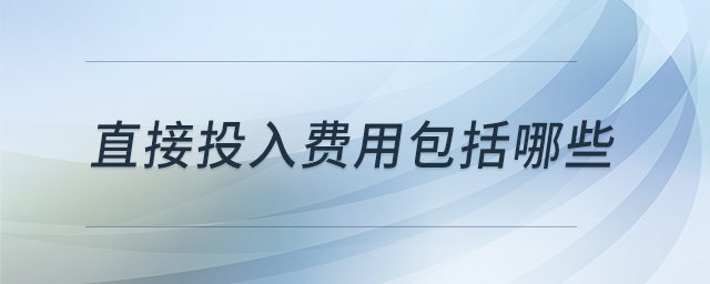 直接投入費(fèi)用包括哪些 直接投入費(fèi)用包括哪些