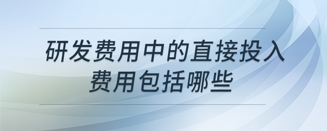 研發(fā)費(fèi)用中的直接投入費(fèi)用包括哪些