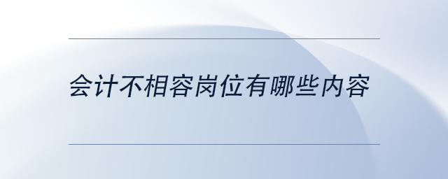 會計不相容崗位有哪些內(nèi)容 會計不相容崗位有哪些內(nèi)容