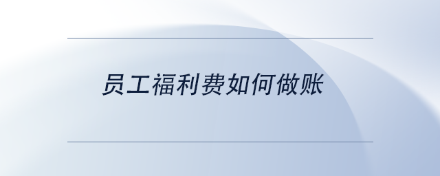 員工福利費(fèi)如何做賬 員工福利費(fèi)如何做賬