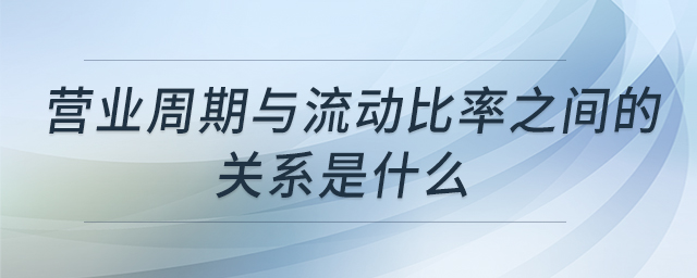 營業(yè)周期與流動比率之間的關系是什么
