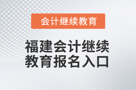2026年福建會計繼續(xù)教育報名入口 2026年福建會計繼續(xù)教育報名入口