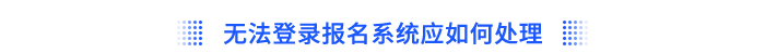無(wú)法登錄報(bào)名系統(tǒng)應(yīng)如何處理？