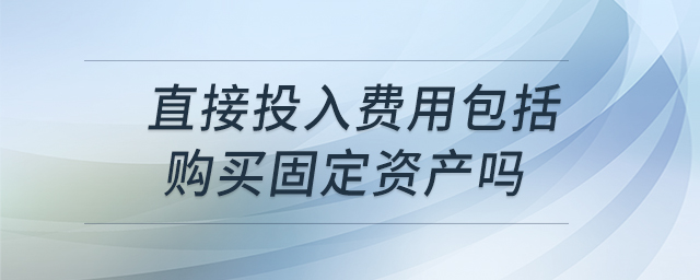 直接投入費用包括購買固定資產(chǎn)嗎