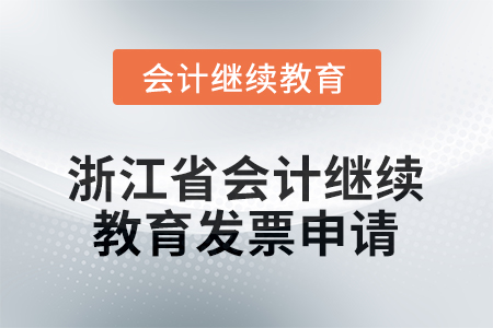2026年浙江省會計人員繼續(xù)教育發(fā)票申請流程 2026年浙江省會計人員繼續(xù)教育發(fā)票申請流程