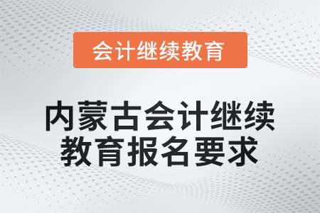 2026年內(nèi)蒙古會(huì)計(jì)繼續(xù)教育報(bào)名要求