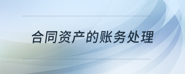 合同資產(chǎn)的賬務(wù)處理 合同資產(chǎn)的賬務(wù)處理