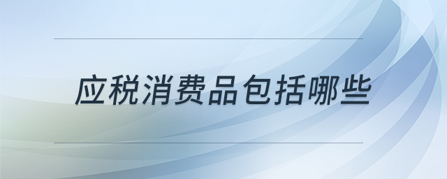 應稅消費品包括哪些 應稅消費品包括哪些