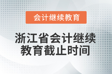 2026年浙江省會計繼續(xù)教育截止時間 2026年浙江省會計繼續(xù)教育截止時間