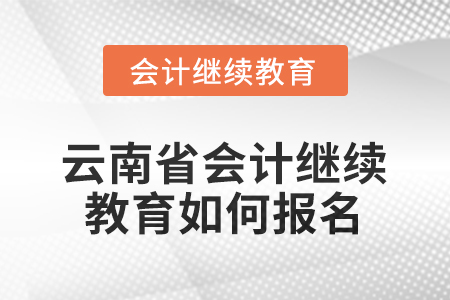 2026年云南省會(huì)計(jì)人員繼續(xù)教育如何報(bào)名？