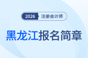 黑龍江省2026年注冊會計師全國統(tǒng)一考試報名簡章發(fā)布