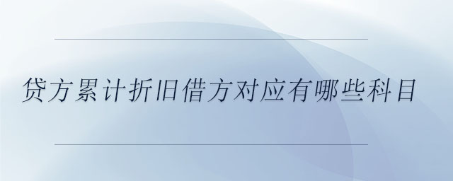 貸方累計(jì)折舊借方對(duì)應(yīng)有哪些科目