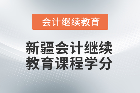 2026年新疆會計繼續(xù)教育課程學(xué)分 2026年新疆會計繼續(xù)教育課程學(xué)分