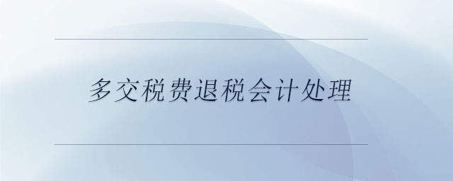 多交稅費(fèi)退稅會(huì)計(jì)處理