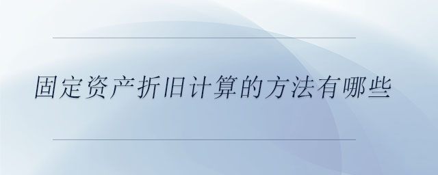 固定資產(chǎn)折舊計(jì)算的方法有哪些