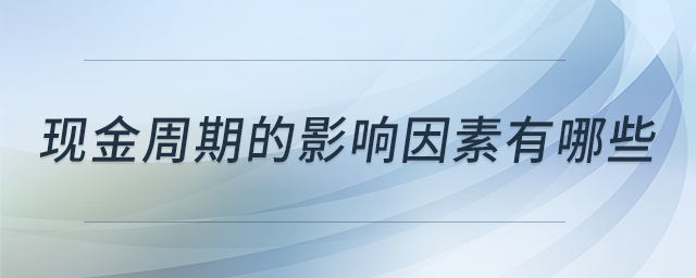 現(xiàn)金周期的影響因素有哪些 現(xiàn)金周期的影響因素有哪些