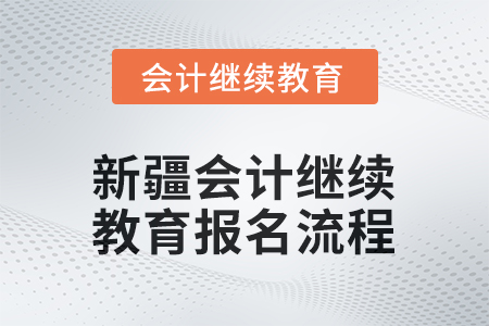 2026年新疆會計(jì)繼續(xù)教育報(bào)名流程 2026年新疆會計(jì)繼續(xù)教育報(bào)名流程