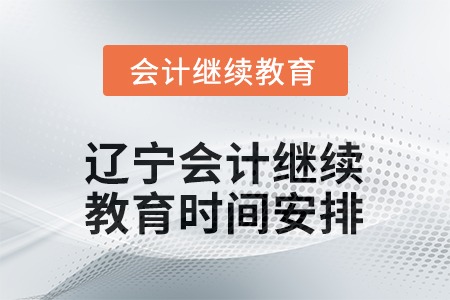 2026年遼寧會計人員繼續(xù)教育時間安排 2026年遼寧會計人員繼續(xù)教育時間安排