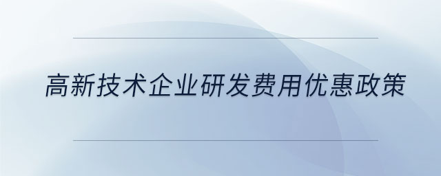 高新技術(shù)企業(yè)研發(fā)費用優(yōu)惠政策