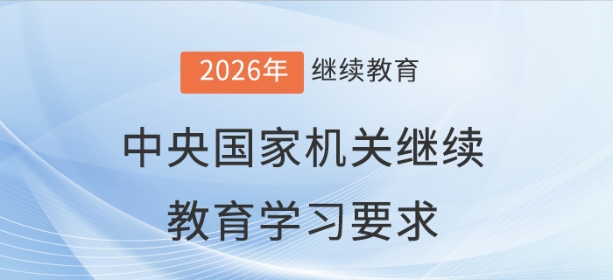 2026年中央國家機(jī)關(guān)會計專業(yè)技術(shù)人員繼續(xù)教育學(xué)習(xí)要求